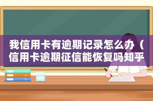 我信用卡有逾期記錄怎么辦（信用卡逾期征信能恢復嗎知乎）