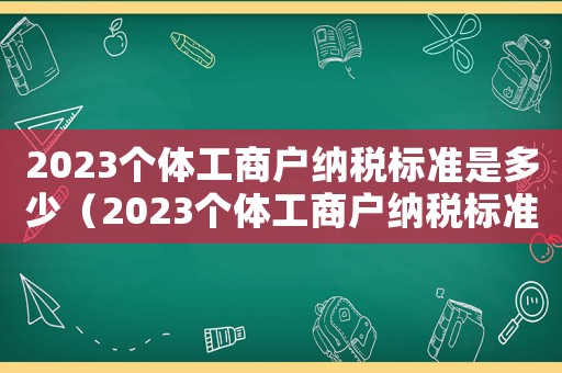 2023個體工商戶納稅標準是多少（2023個體工商戶納稅標準）