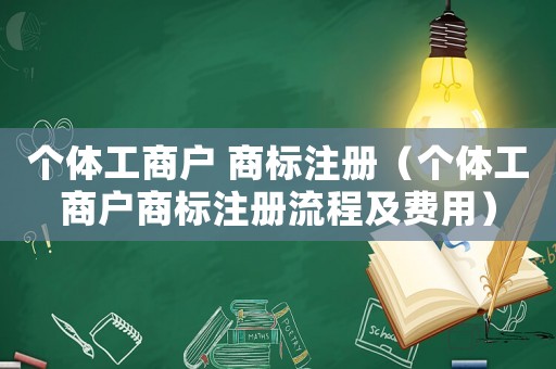 個體工商戶 商標注冊（個體工商戶商標注冊流程及費用）