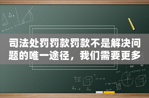司法處罰罰款罰款不是解決問題的唯一途徑，我們需要更多的思考和改進