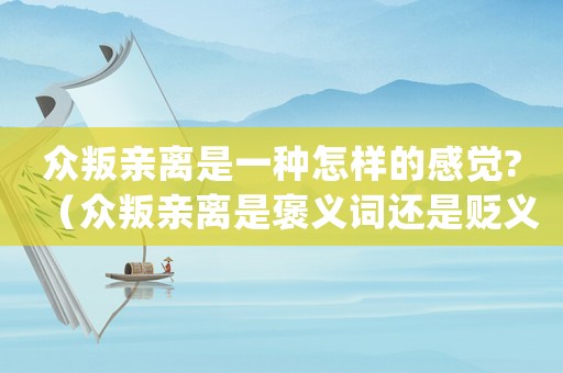 眾叛親離是一種怎樣的感覺?（眾叛親離是褒義詞還是貶義詞）