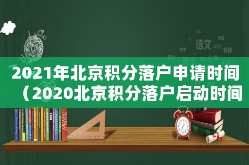 2021年北京積分落戶申請時間（2020北京積分落戶啟動時間）