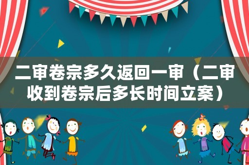 二審卷宗多久返回一審（二審收到卷宗后多長時間立案）