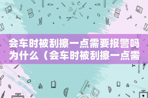 會車時被刮擦一點需要報警嗎為什么（會車時被刮擦一點需要報警嗎）