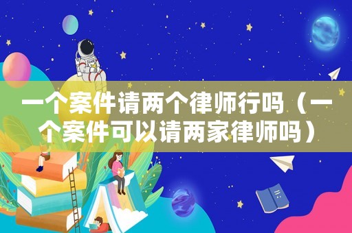 一個案件請兩個律師行嗎（一個案件可以請兩家律師嗎）