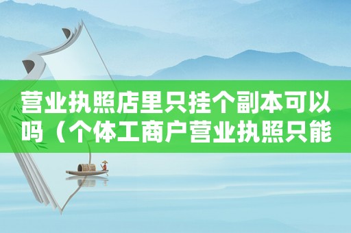 營業(yè)執(zhí)照店里只掛個副本可以嗎（個體工商戶營業(yè)執(zhí)照只能掛副本嗎）