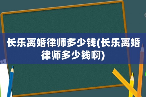 長樂離婚律師多少錢(長樂離婚律師多少錢啊)