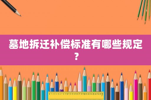 墓地拆遷補償標準有哪些規定？