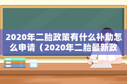 2020年二胎政策有什么補助怎么申請（2020年二胎最新政策及補貼標準）