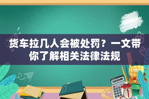 貨車拉幾人會被處罰？一文帶你了解相關法律法規