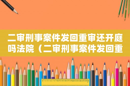 二審刑事案件發(fā)回重審還開庭嗎法院（二審刑事案件發(fā)回重審還開庭嗎）