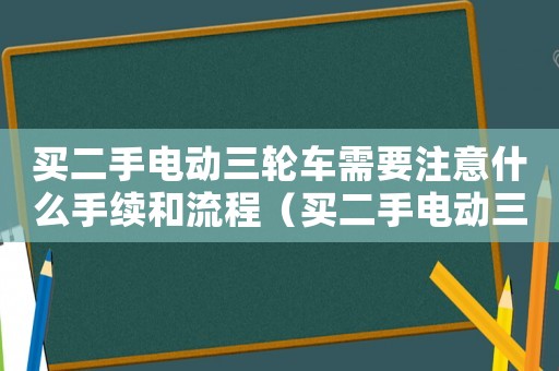 買二手電動三輪車需要注意什么手續和流程（買二手電動三輪車需要注意什么手續）