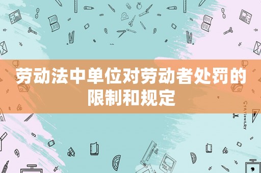 勞動法中單位對勞動者處罰的限制和規定