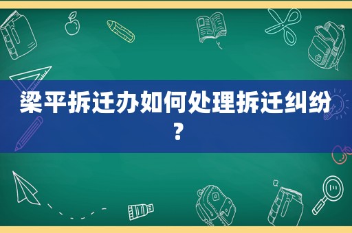 梁平拆遷辦如何處理拆遷糾紛？