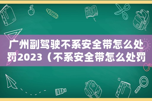 廣州副駕駛不系安全帶怎么處罰2023（不系安全帶怎么處罰2023）