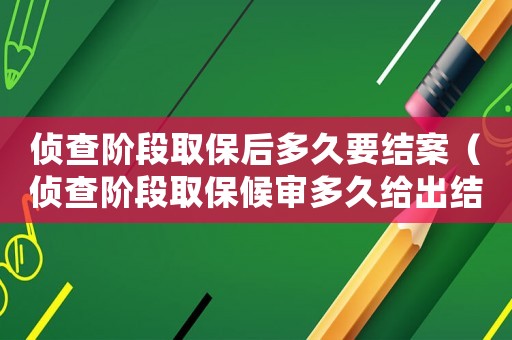 偵查階段取保后多久要結(jié)案（偵查階段取保候?qū)彾嗑媒o出結(jié)果）