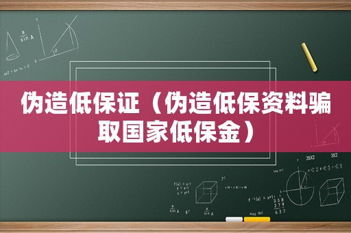 偽造低保證（偽造低保資料騙取國家低保金）