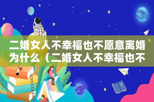 二婚女人不幸福也不愿意離婚為什么（二婚女人不幸福也不愿意離婚）