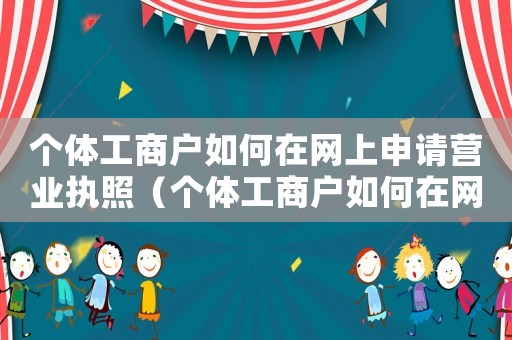 個體工商戶如何在網上申請營業執照（個體工商戶如何在網上注冊營業執照）