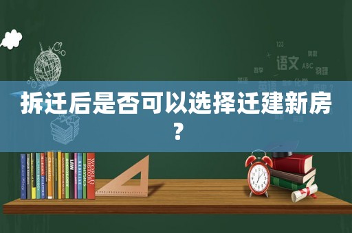 拆遷后是否可以選擇遷建新房？