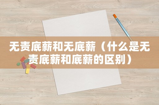 無責(zé)底薪和無底薪（什么是無責(zé)底薪和底薪的區(qū)別）