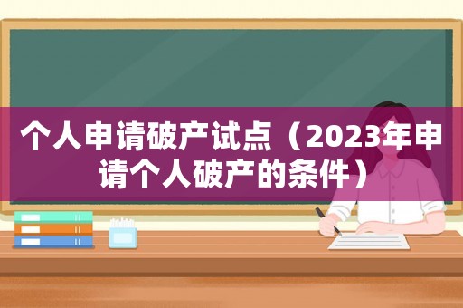 個人申請破產(chǎn)試點（2023年申請個人破產(chǎn)的條件）