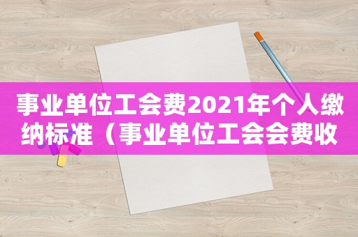 事業(yè)單位工會費2021年個人繳納標準（事業(yè)單位工會會費收繳標準2023）