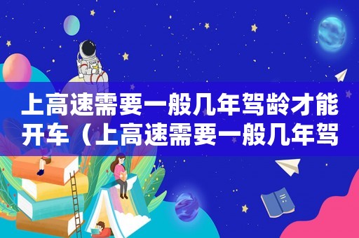 上高速需要一般幾年駕齡才能開車（上高速需要一般幾年駕齡才能開）