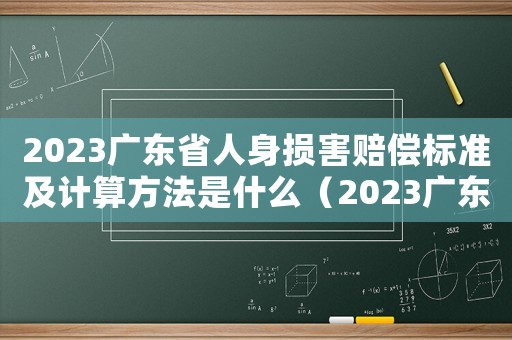 2023廣東省人身損害賠償標準及計算方法是什么（2023廣東省人身損害賠償標準）