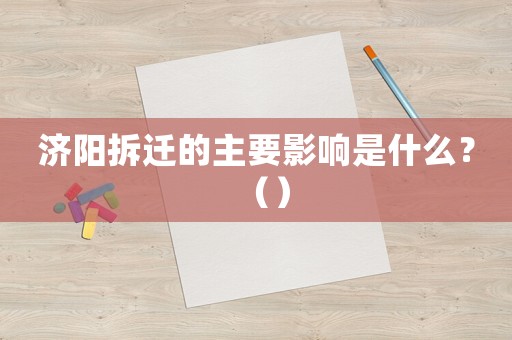 濟陽拆遷的主要影響是什么？（）