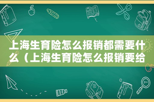 上海生育險怎么報銷都需要什么（上海生育險怎么報銷要給什么材料）
