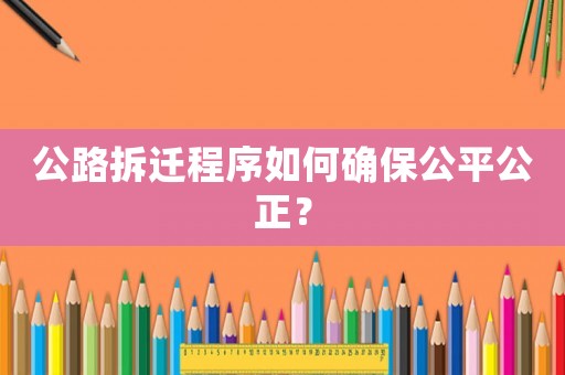 公路拆遷程序如何確保公平公正？