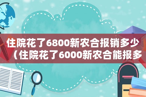 住院花了6800新農(nóng)合報銷多少（住院花了6000新農(nóng)合能報多少）