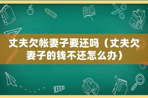 丈夫欠帳妻子要還嗎（丈夫欠妻子的錢不還怎么辦）