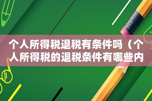 個(gè)人所得稅退稅有條件嗎（個(gè)人所得稅的退稅條件有哪些內(nèi)容）