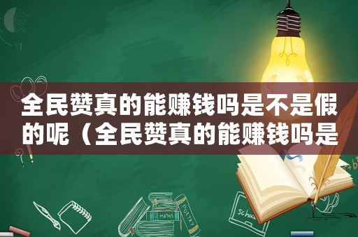 全民贊真的能賺錢嗎是不是假的呢（全民贊真的能賺錢嗎是不是假的）
