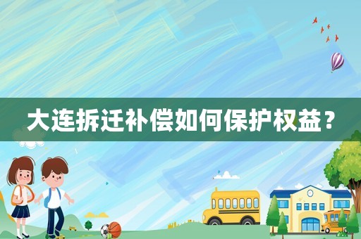 大連拆遷補償如何保護權益？