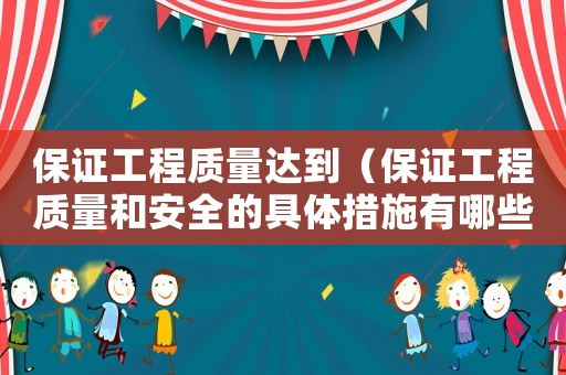 保證工程質(zhì)量達(dá)到（保證工程質(zhì)量和安全的具體措施有哪些）