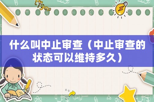 什么叫中止審查（中止審查的狀態可以維持多久）