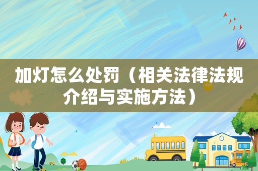 加燈怎么處罰（相關(guān)法律法規(guī)介紹與實(shí)施方法）