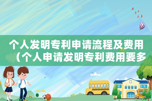 個人發明專利申請流程及費用（個人申請發明專利費用要多少錢一個）