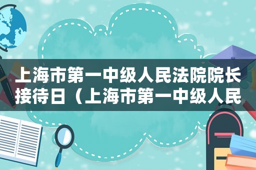上海市第一中級人民法院院長接待日（上海市第一中級人民法院院長）