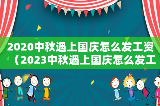2020中秋遇上國慶怎么發工資（2023中秋遇上國慶怎么發工資呢）