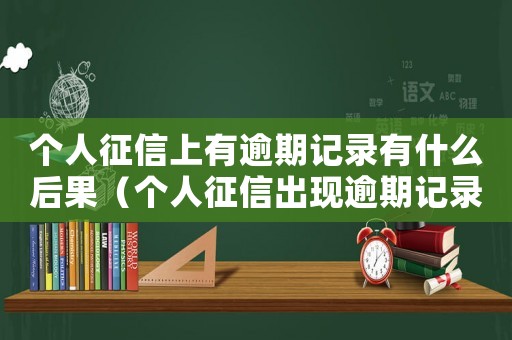 個(gè)人征信上有逾期記錄有什么后果（個(gè)人征信出現(xiàn)逾期記錄怎么辦）