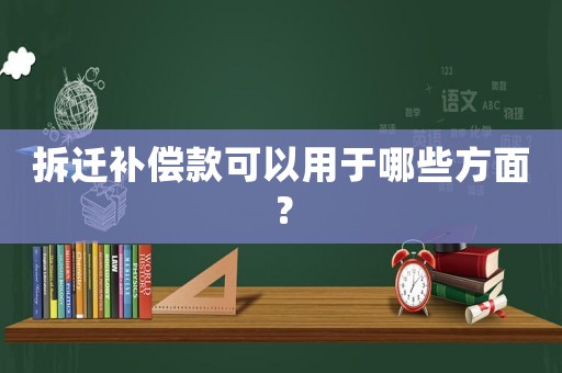 拆遷補償款可以用于哪些方面？