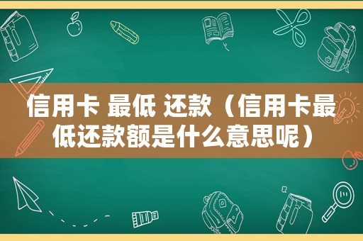 信用卡 最低 還款（信用卡最低還款額是什么意思呢）