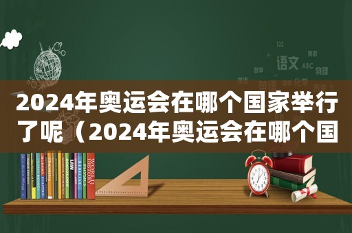 2024年奧運(yùn)會(huì)在哪個(gè)國家舉行了呢（2024年奧運(yùn)會(huì)在哪個(gè)國家舉行?）