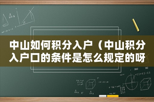 中山如何積分入戶（中山積分入戶口的條件是怎么規(guī)定的呀）