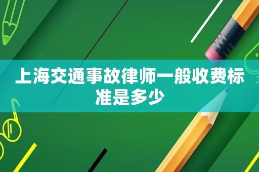 上海交通事故律師一般收費標準是多少