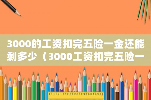 3000的工資扣完五險一金還能剩多少（3000工資扣完五險一金還有多少）